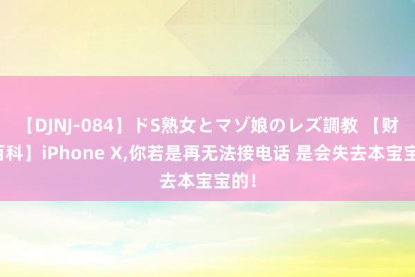 【DJNJ-084】ドS熟女とマゾ娘のレズ調教 【财经百科】iPhone X，你若是再无法接电话 是会失去本宝宝的！