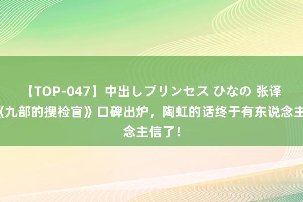 【TOP-047】中出しプリンセス ひなの 张译新剧《九部的搜检官》口碑出炉，陶虹的话终于有东说念主信了！